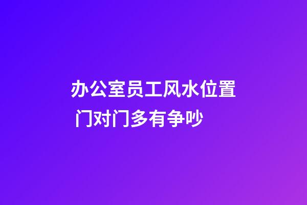 办公室员工风水位置 门对门多有争吵